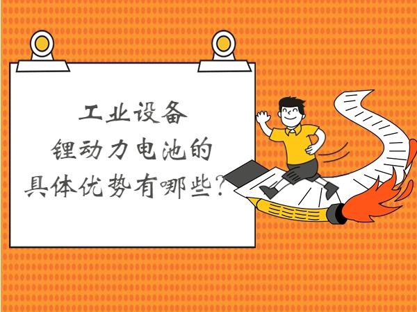 工業(yè)設(shè)備鋰動(dòng)力電池的具體優(yōu)勢(shì)有哪些？