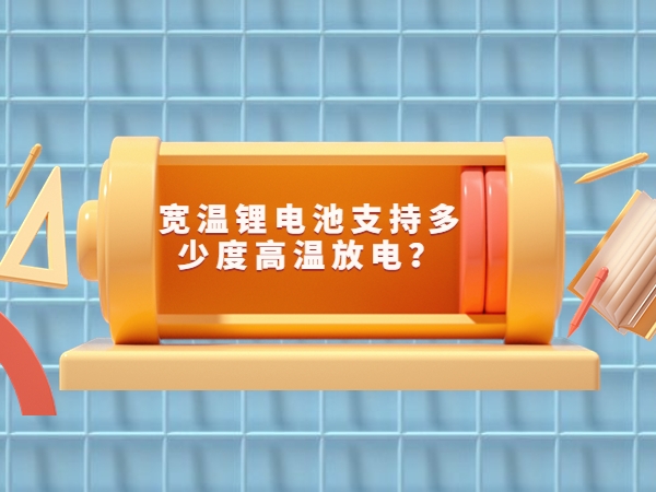 寬溫鋰電池支持多少度高溫放電？