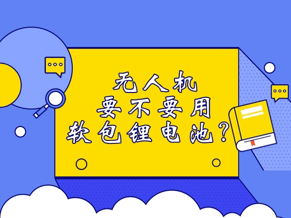 無(wú)人機(jī)要不要用軟包鋰電池？