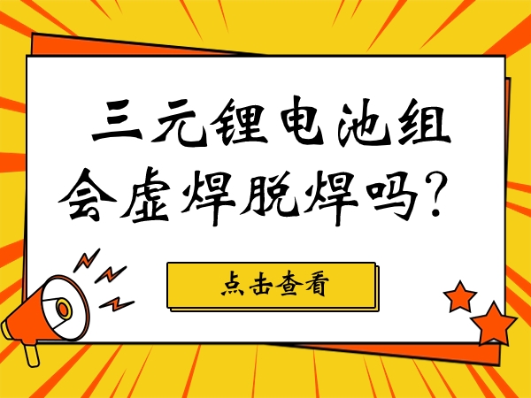 三元鋰電池組會(huì)虛焊脫焊嗎？